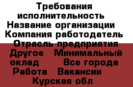 Требования исполнительность › Название организации ­ Компания-работодатель › Отрасль предприятия ­ Другое › Минимальный оклад ­ 1 - Все города Работа » Вакансии   . Курская обл.